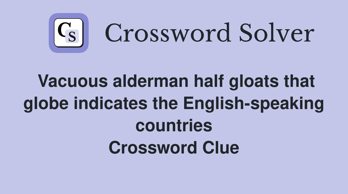 Vacuous alderman half gloats that globe indicates the English-speaking countries Crossword Clue
