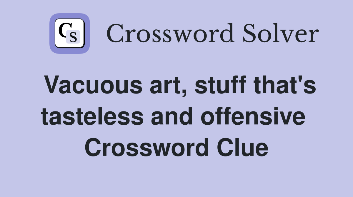 Vacuous art, stuff that's tasteless and offensive  Crossword Clue