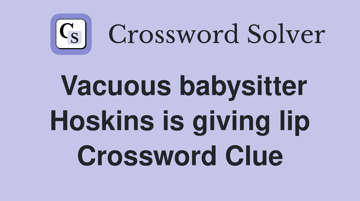 Vacuous babysitter Hoskins is giving lip Crossword Clue