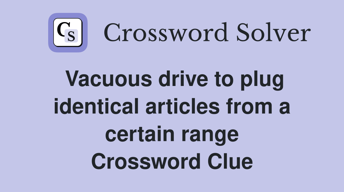 Vacuous drive to plug identical articles from a certain range Crossword Clue