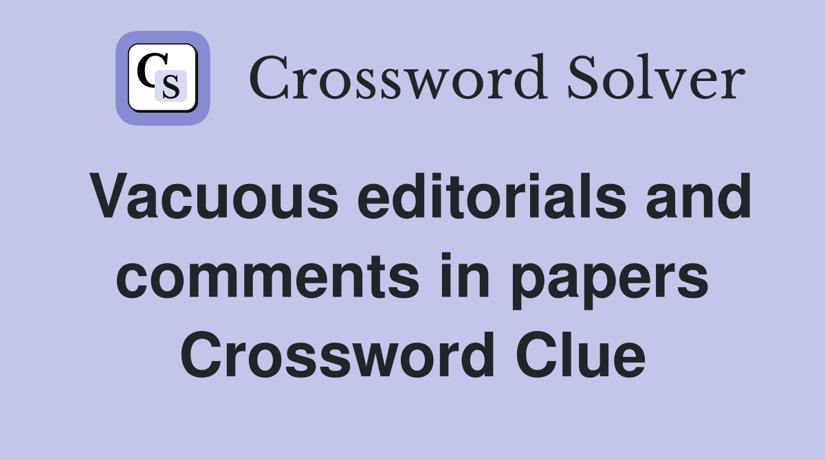 Vacuous editorials and comments in papers Crossword Clue