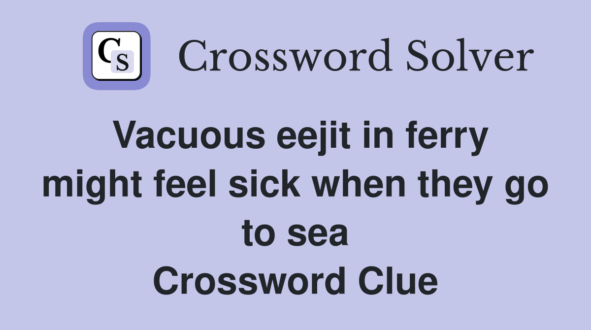 Vacuous eejit in ferry might feel sick when they go to sea Crossword Clue
