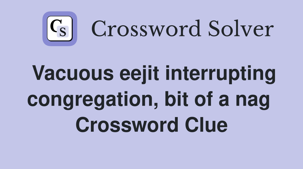Vacuous eejit interrupting congregation, bit of a nag  Crossword Clue