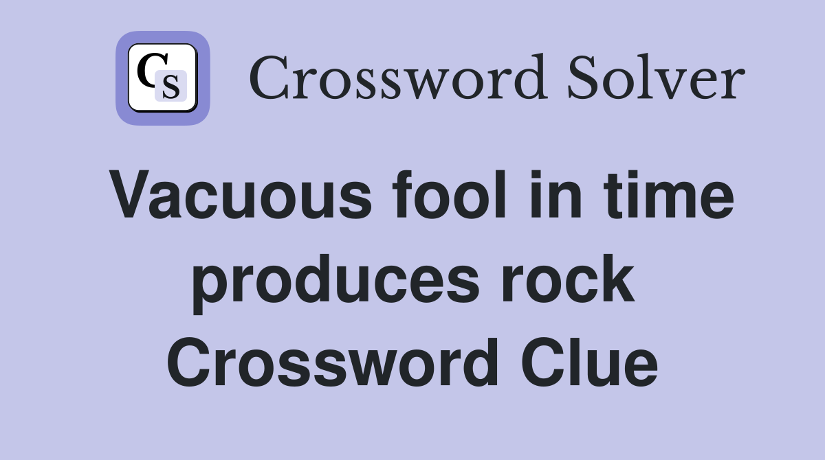Vacuous fool in time produces rock Crossword Clue