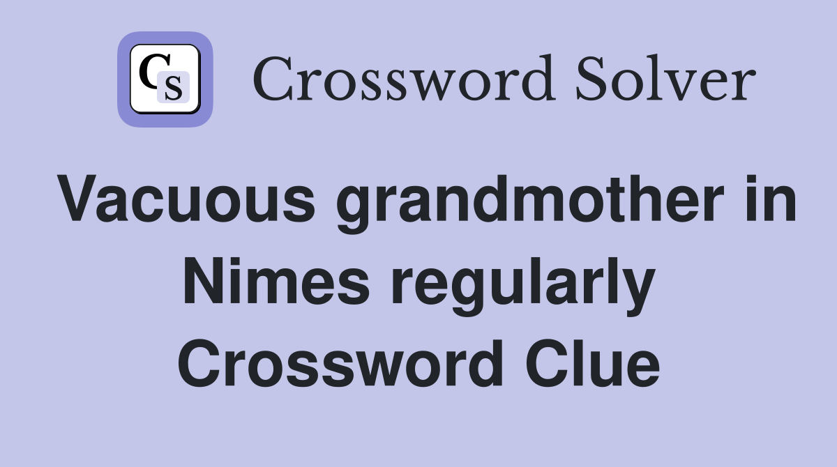 Vacuous grandmother in Nimes regularly Crossword Clue
