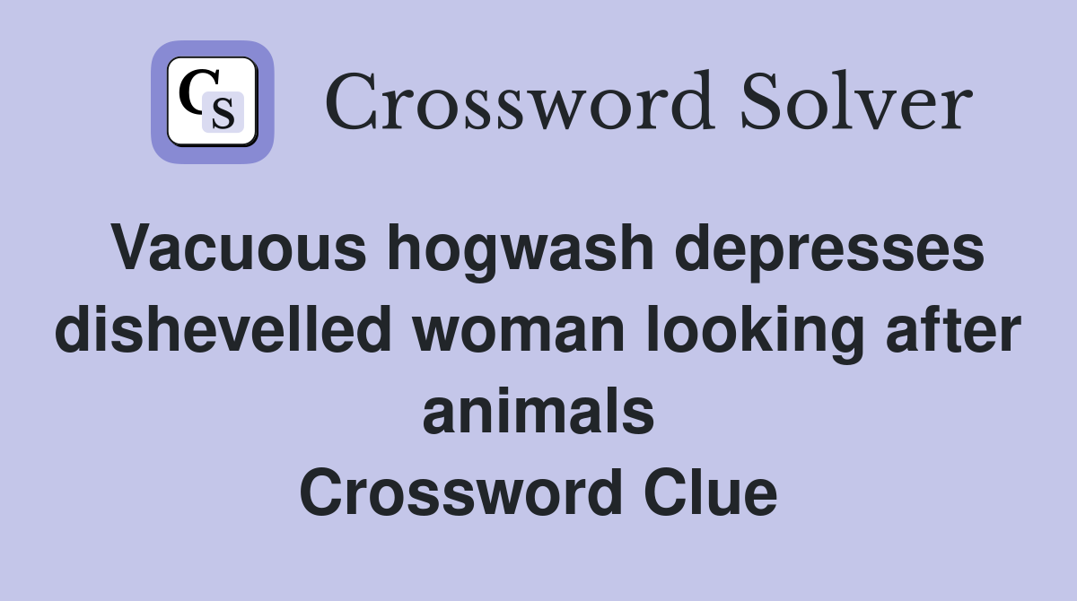 Vacuous hogwash depresses dishevelled woman looking after animals Crossword Clue
