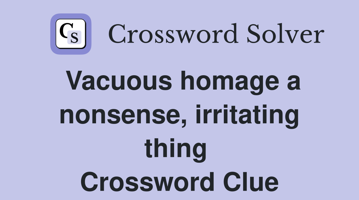Vacuous homage a nonsense, irritating thing  Crossword Clue