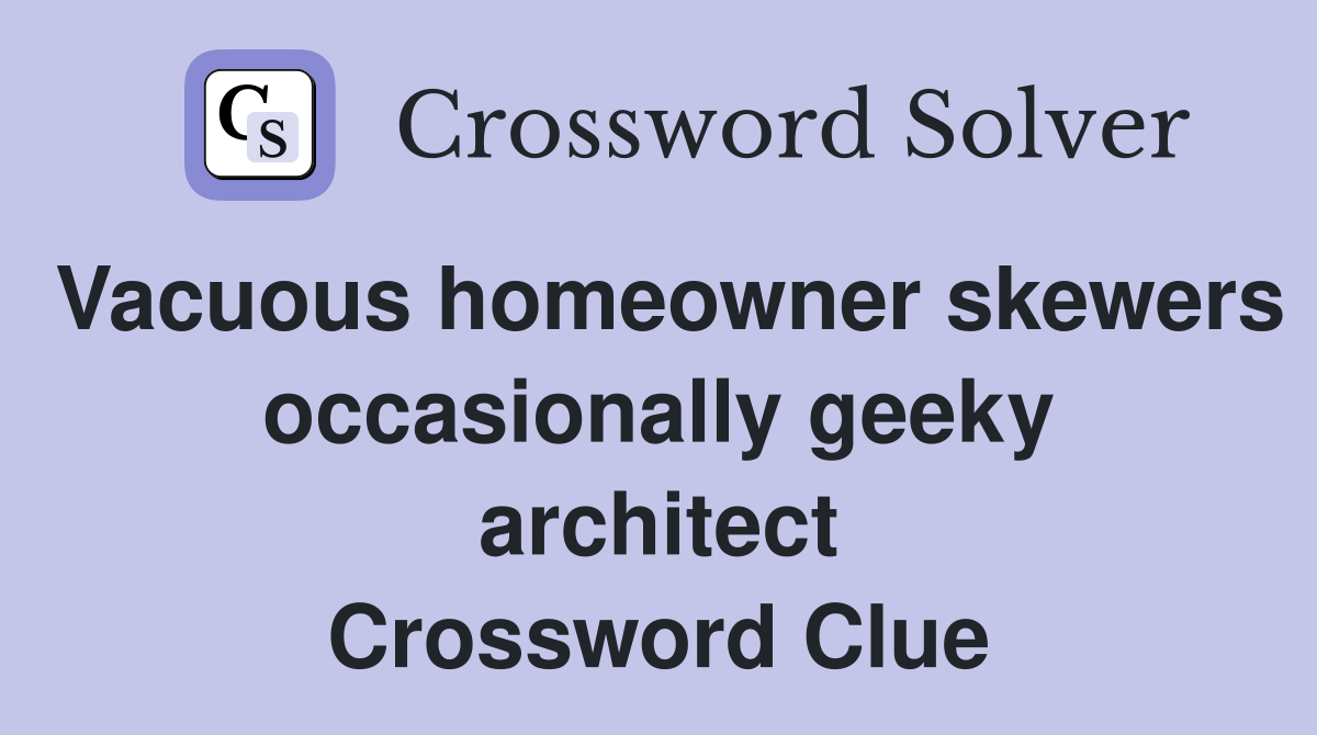 Vacuous homeowner skewers occasionally geeky architect Crossword Clue