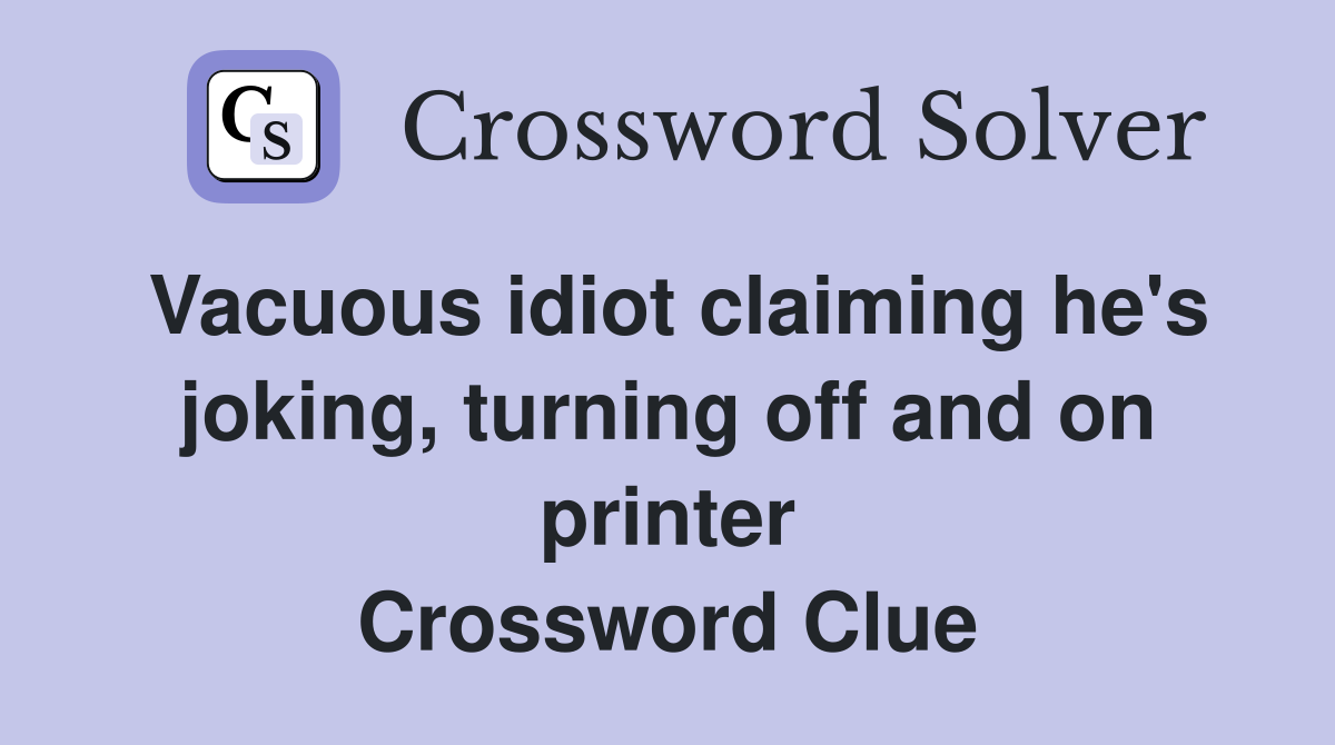 Vacuous idiot claiming he's joking, turning off and on printer Crossword Clue