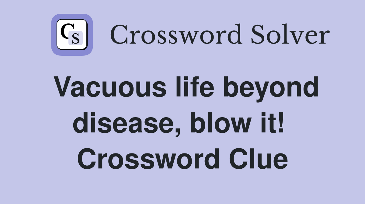 Vacuous life beyond disease, blow it!  Crossword Clue
