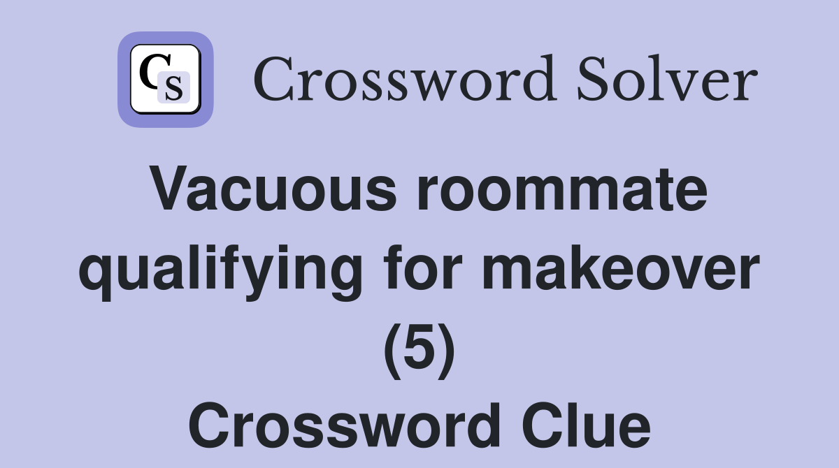 Vacuous roommate qualifying for makeover (5) Crossword Clue