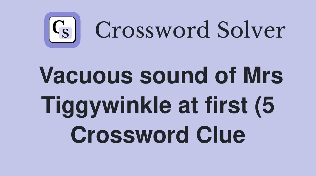 Vacuous sound of Mrs Tiggywinkle at first (5) Crossword Clue Answers Vacuous sound of Mrs Tiggywinkle at first (5) Crossword Clue Answers