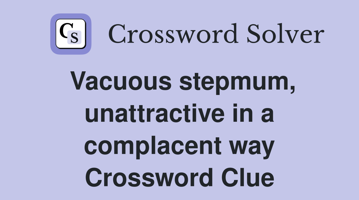 Vacuous stepmum, unattractive in a complacent way Crossword Clue