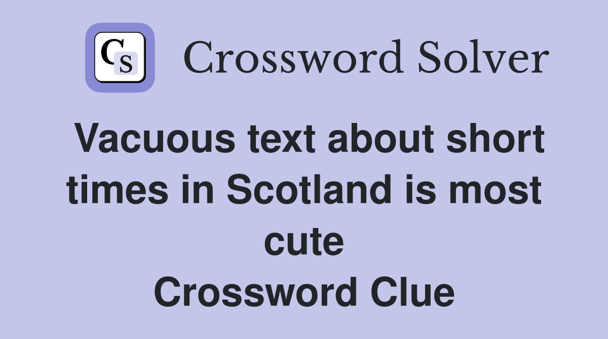Vacuous text about short times in Scotland is most cute Crossword Clue