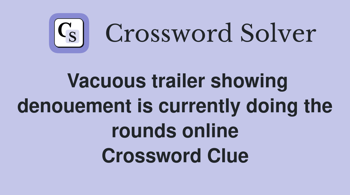 Vacuous trailer showing denouement is currently doing the rounds online Crossword Clue