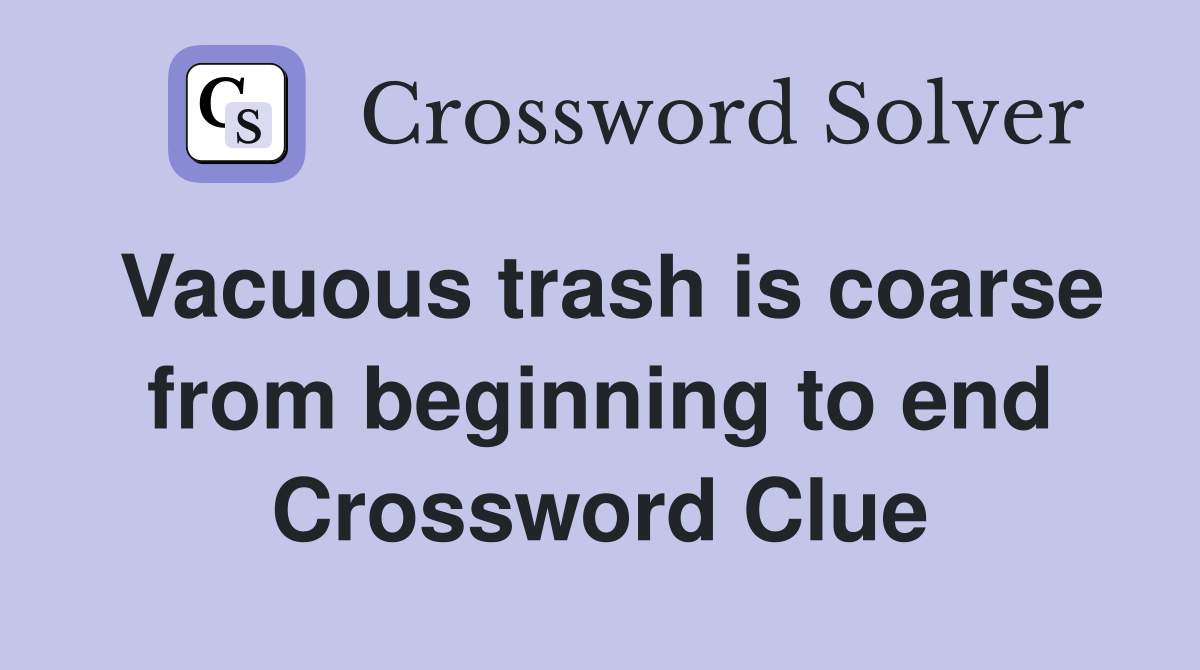 Vacuous trash is coarse from beginning to end Crossword Clue