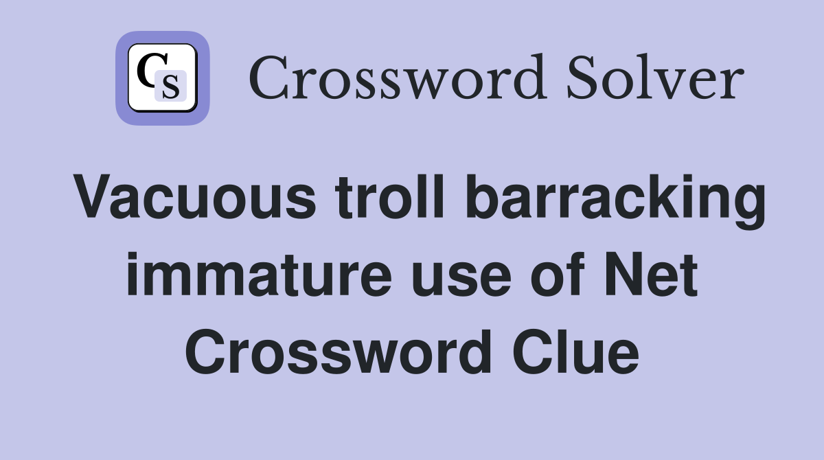 Vacuous troll barracking immature use of Net Crossword Clue