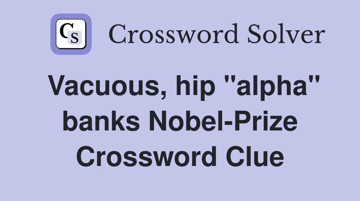 Vacuous, hip "alpha" banks Nobel-Prize Crossword Clue
