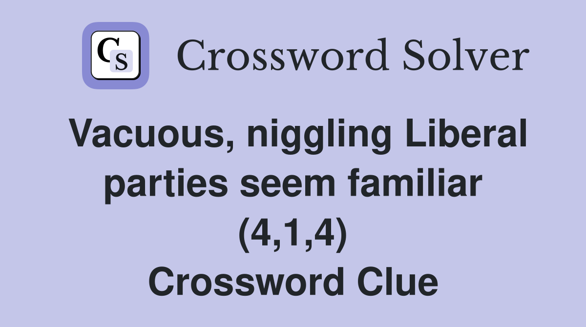 Vacuous, niggling Liberal parties seem familiar (4,1,4) Crossword Clue