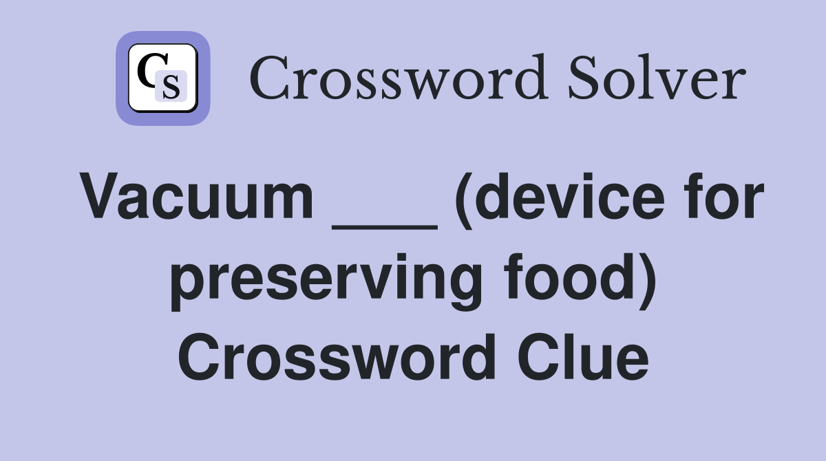 Vacuum ___ (device for preserving food) Crossword Clue