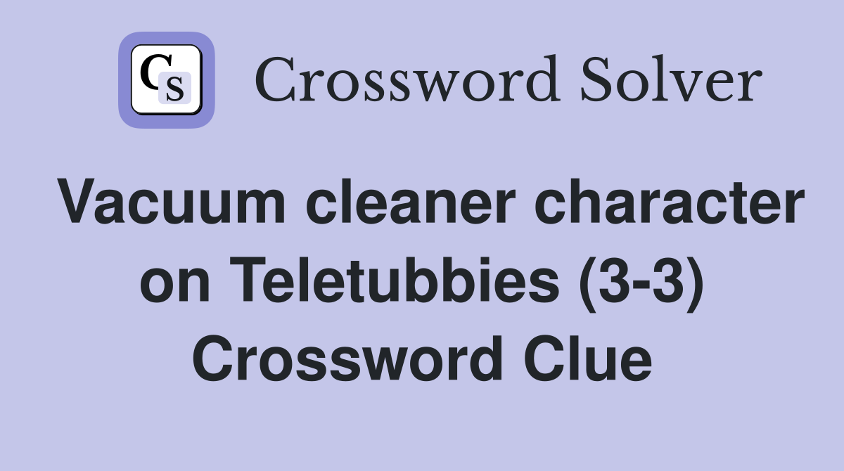 Vacuum cleaner character on Teletubbies (3-3) Crossword Clue