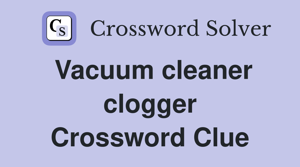 Vacuum cleaner clogger Crossword Clue