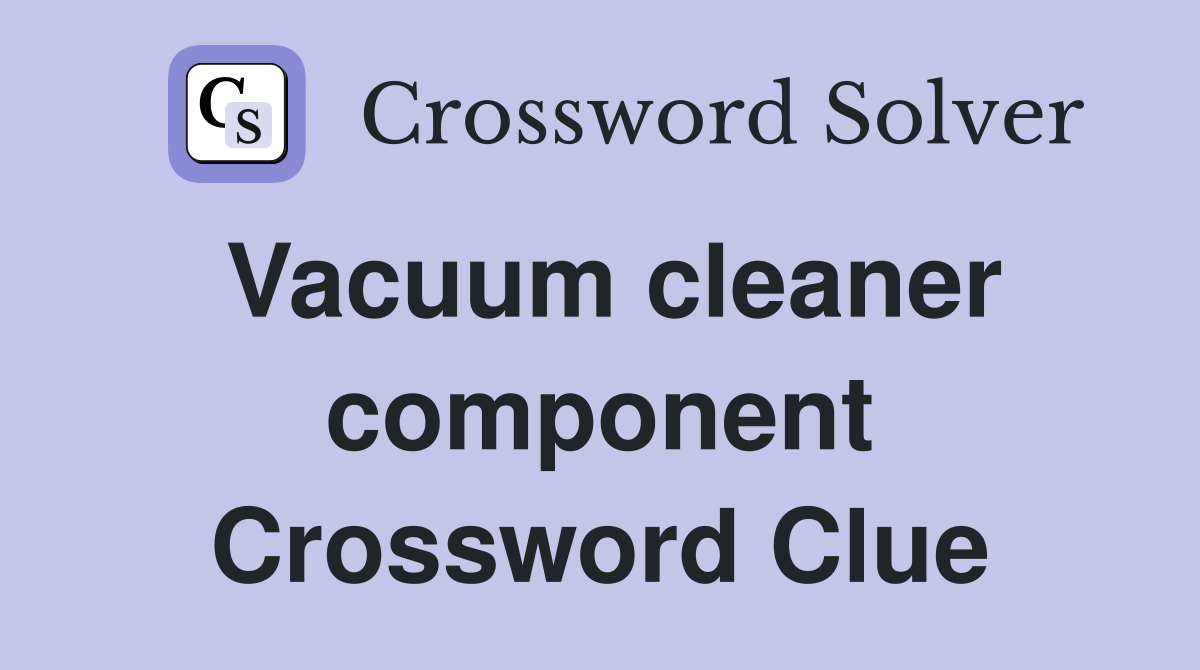 Vacuum cleaner component Crossword Clue