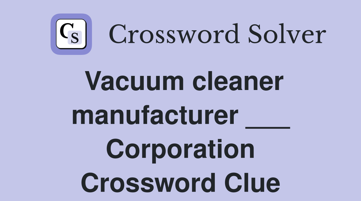 Vacuum cleaner manufacturer ___ Corporation Crossword Clue