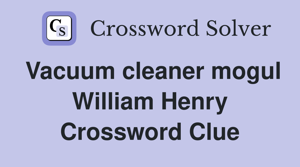 Vacuum cleaner mogul William Henry Crossword Clue