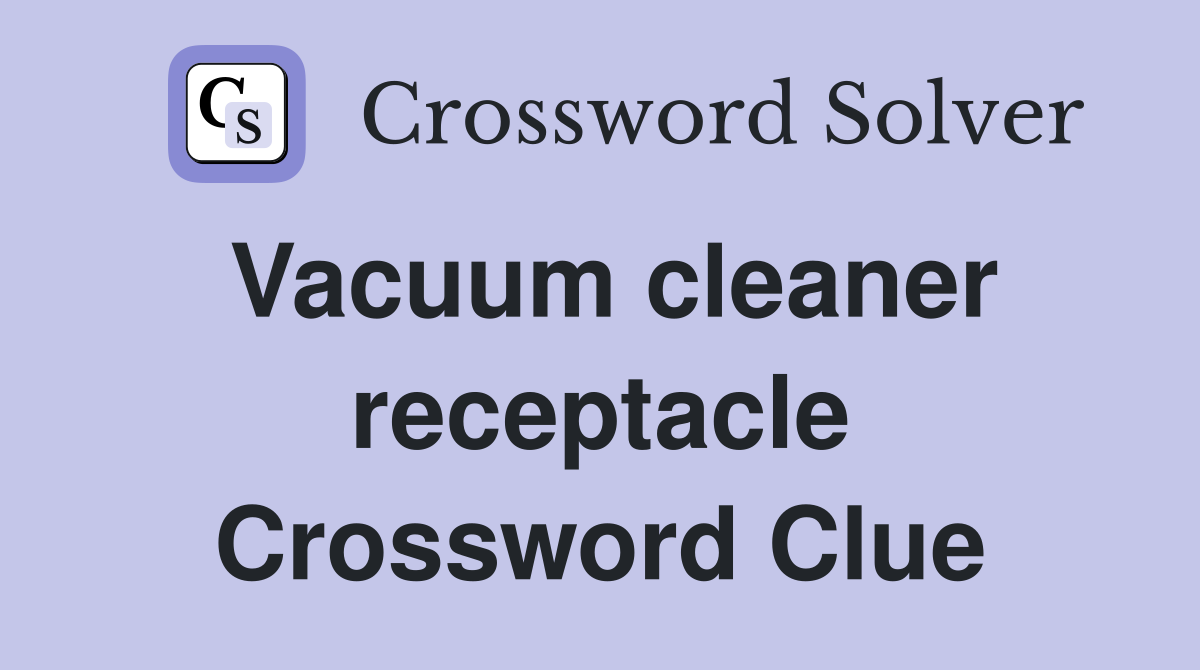 Vacuum cleaner receptacle Crossword Clue
