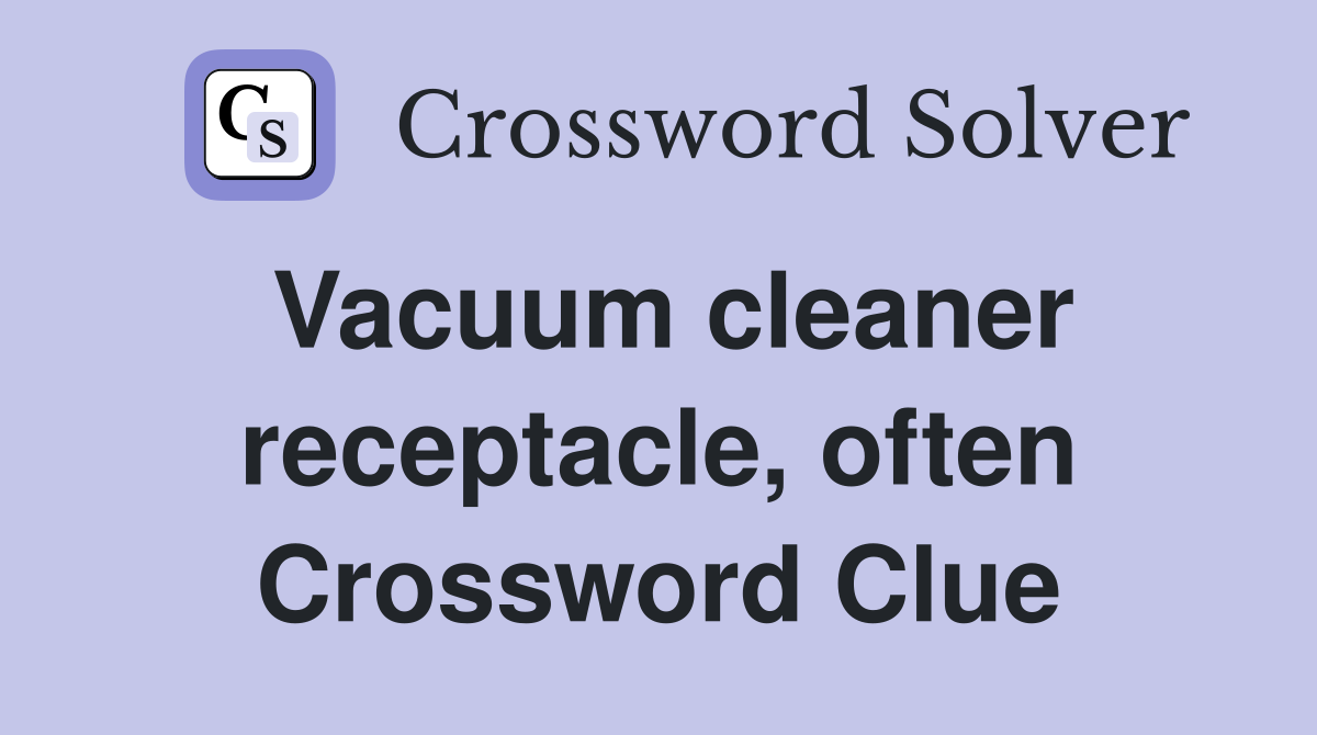 Vacuum cleaner receptacle, often Crossword Clue