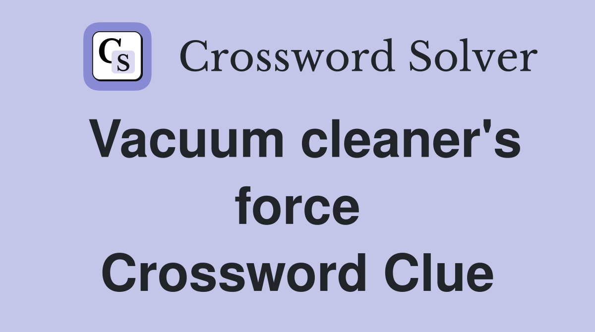 Vacuum cleaner's force Crossword Clue