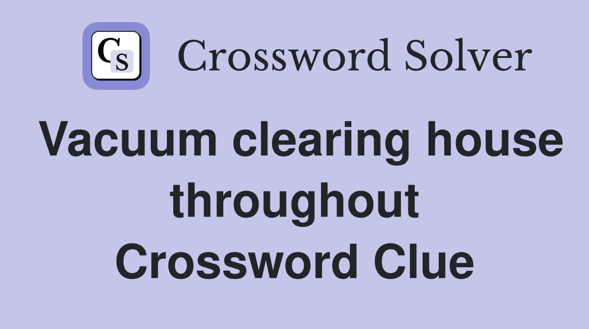 Vacuum clearing house throughout Crossword Clue