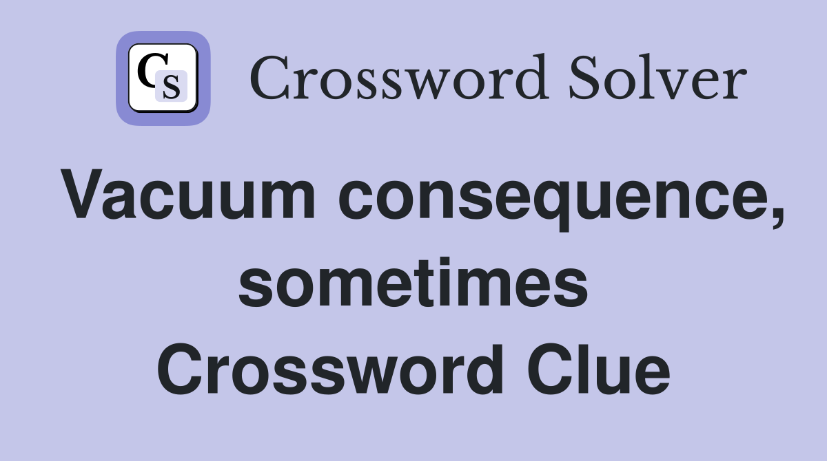 Vacuum consequence, sometimes Crossword Clue