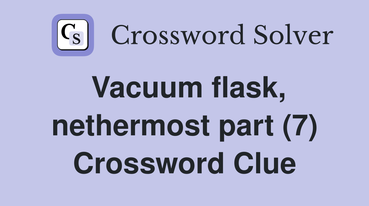 Vacuum flask, nethermost part (7) Crossword Clue