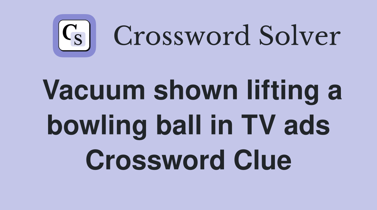 Vacuum shown lifting a bowling ball in TV ads Crossword Clue