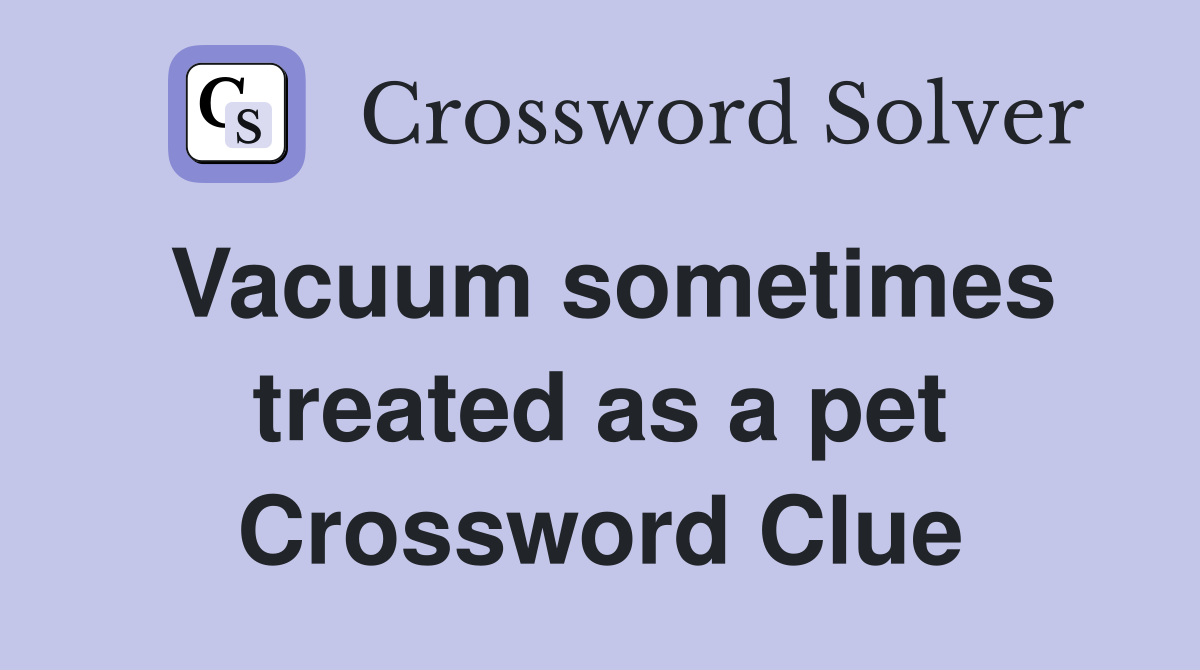 Vacuum sometimes treated as a pet Crossword Clue