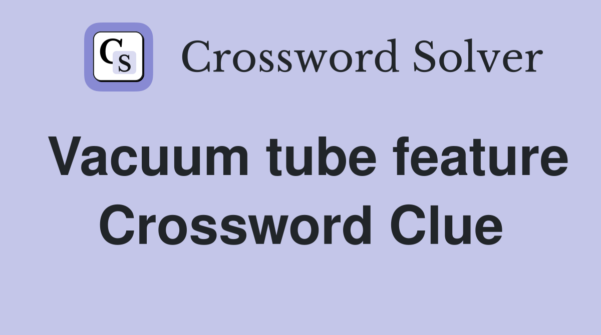 Vacuum tube feature Crossword Clue
