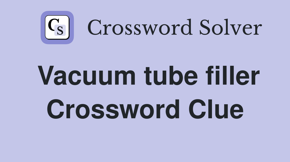 Vacuum tube filler Crossword Clue