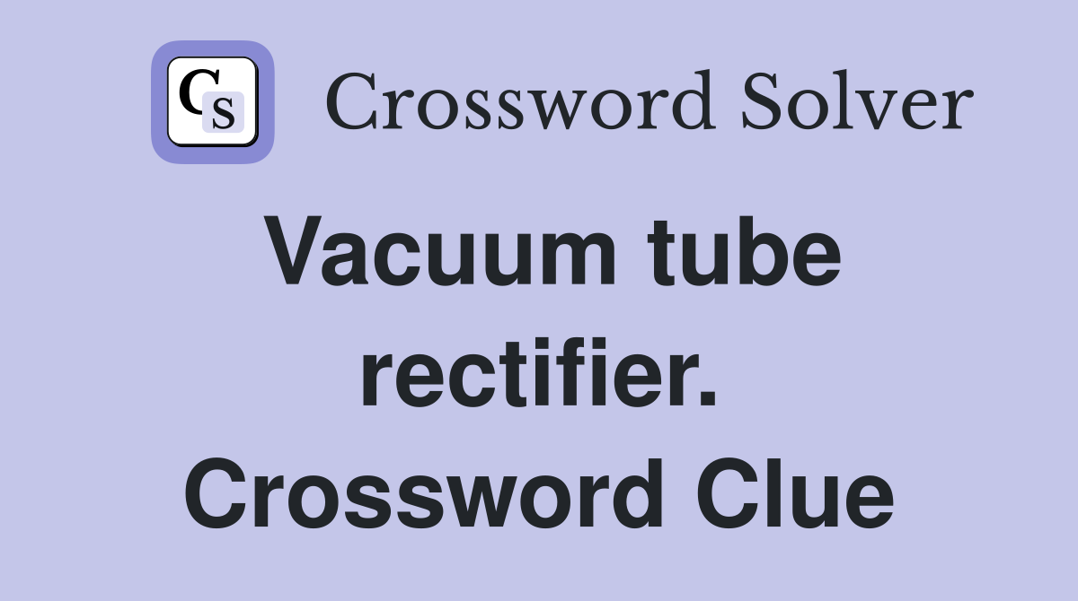Vacuum tube rectifier. Crossword Clue