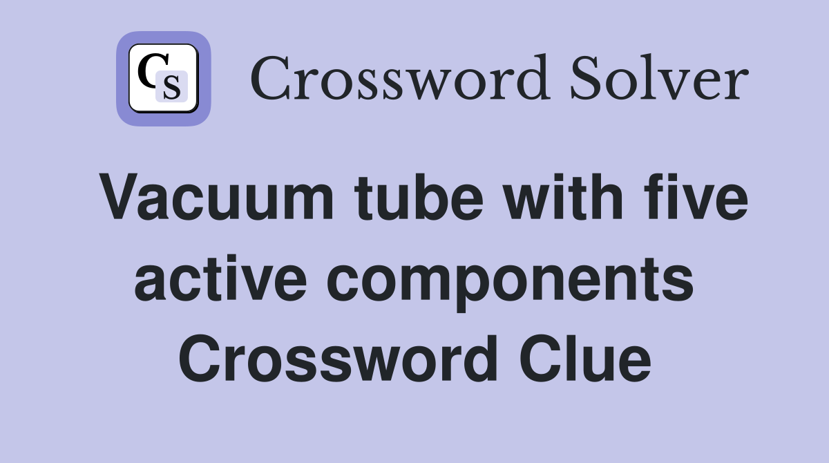 Vacuum tube with five active components Crossword Clue