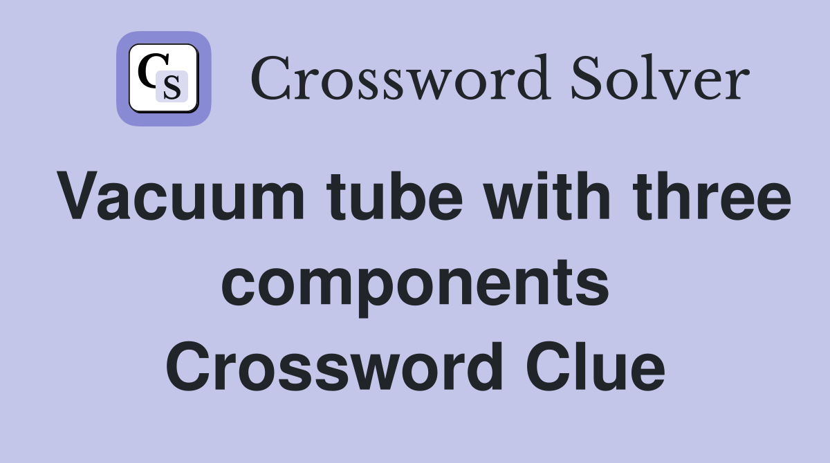 Vacuum tube with three components Crossword Clue