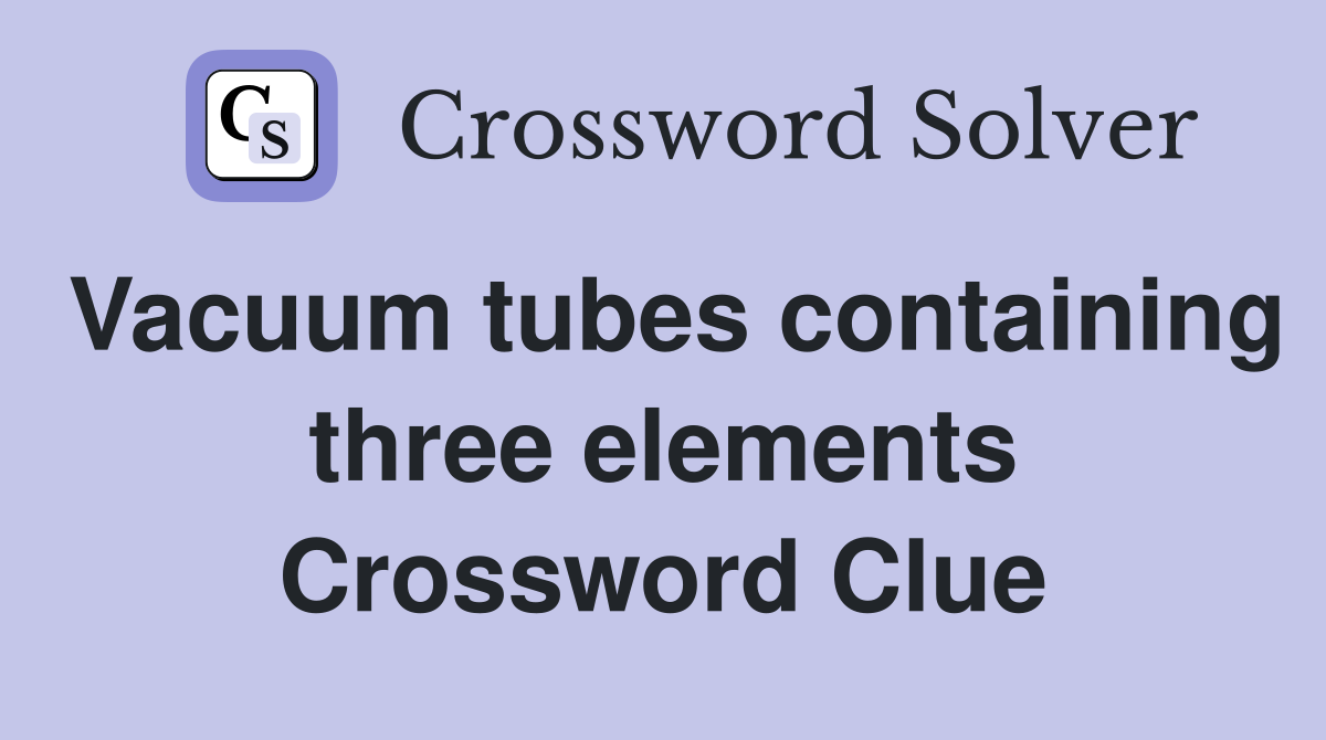 Vacuum tubes containing three elements Crossword Clue