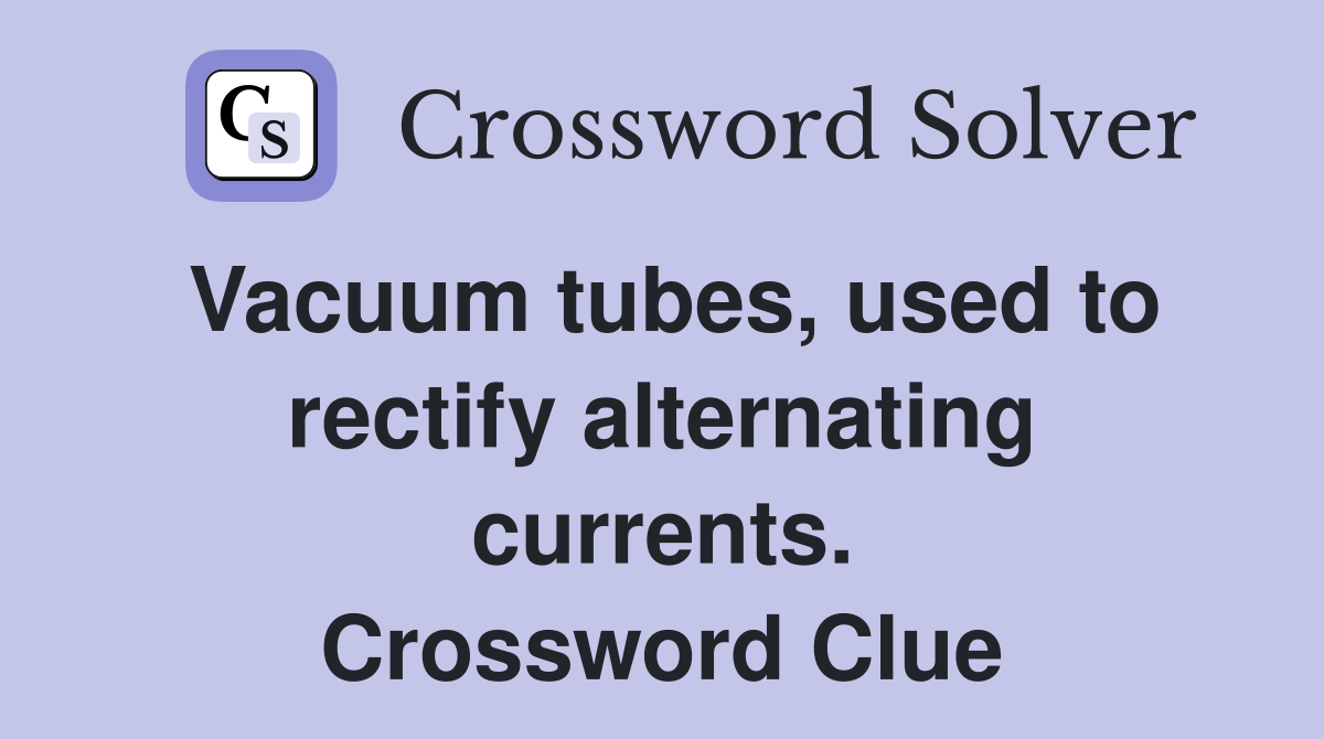 Vacuum tubes, used to rectify alternating currents. Crossword Clue