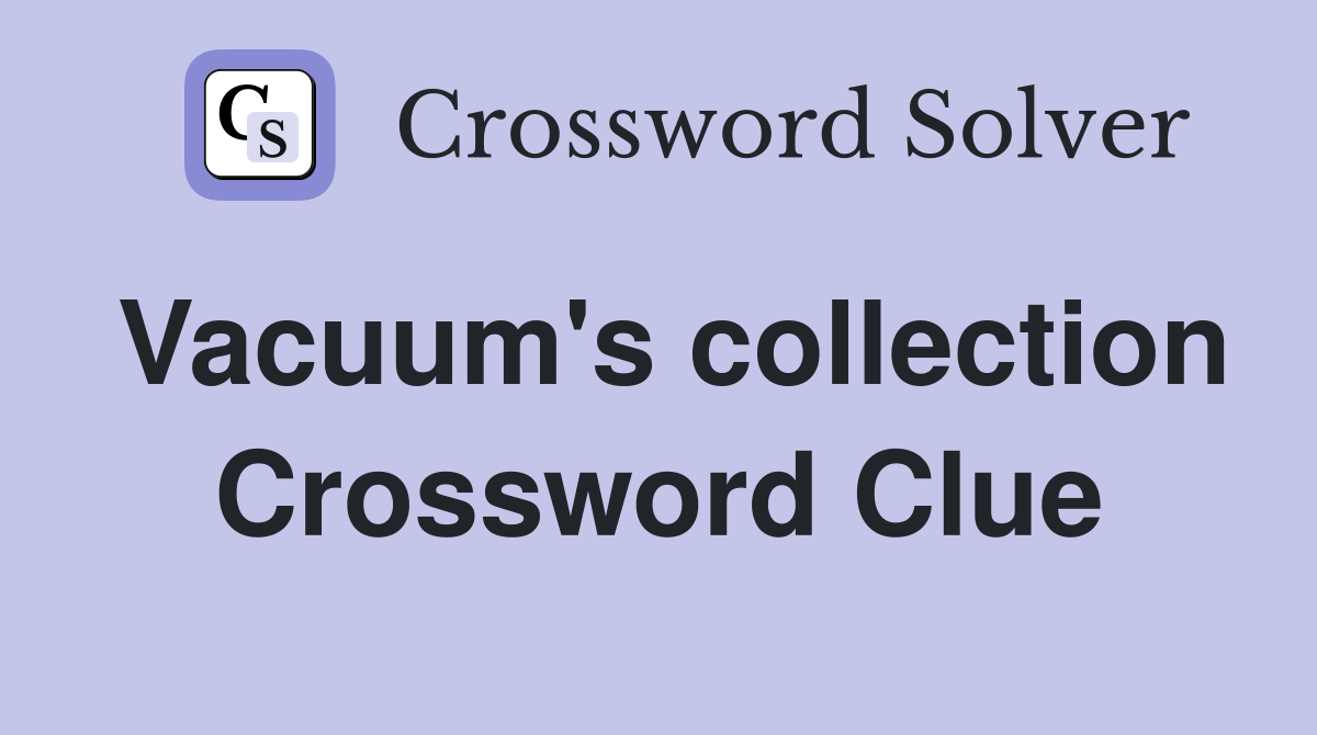 Vacuum's collection Crossword Clue