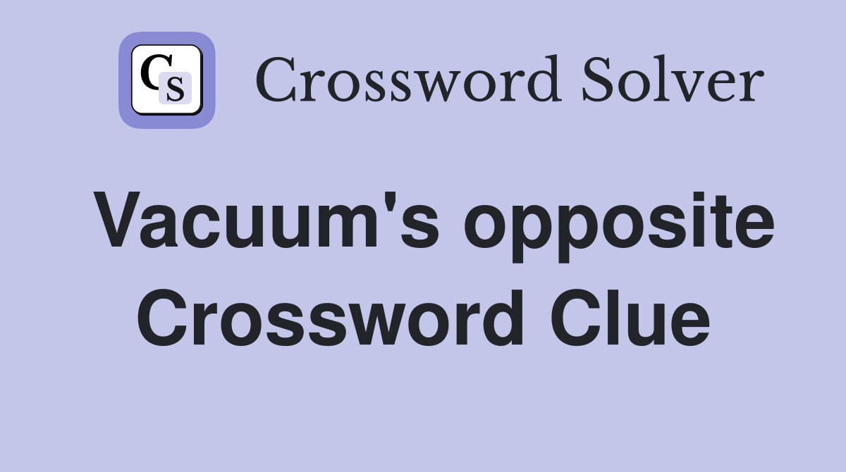 Vacuum's opposite Crossword Clue