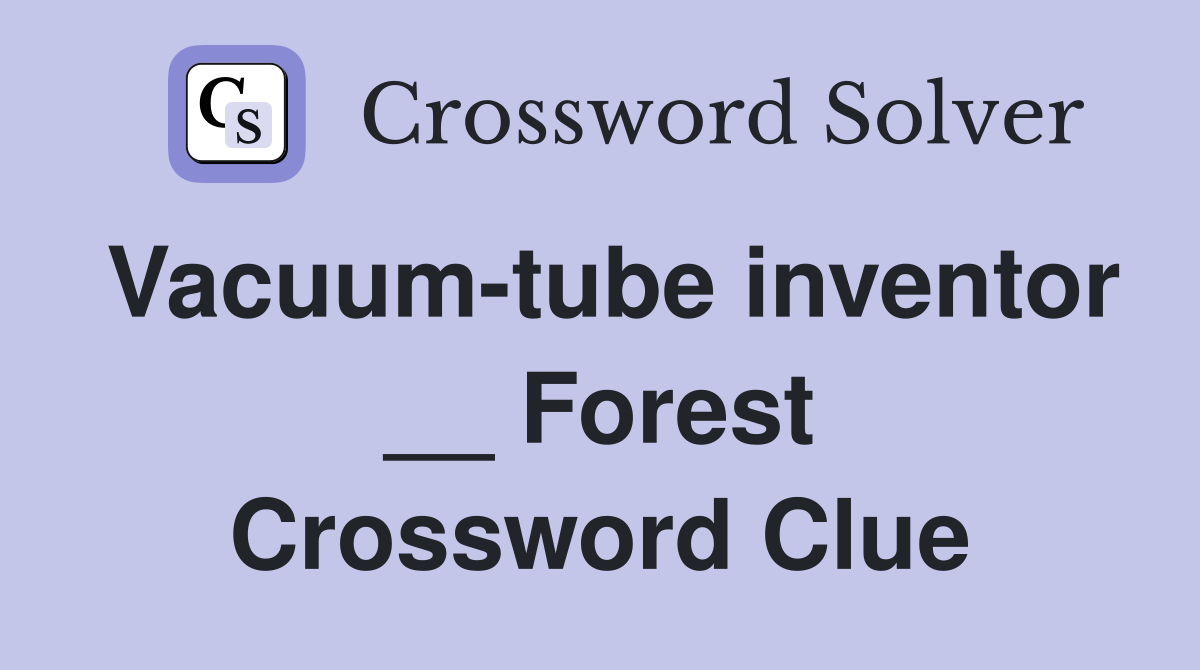 Vacuum-tube inventor __ Forest Crossword Clue