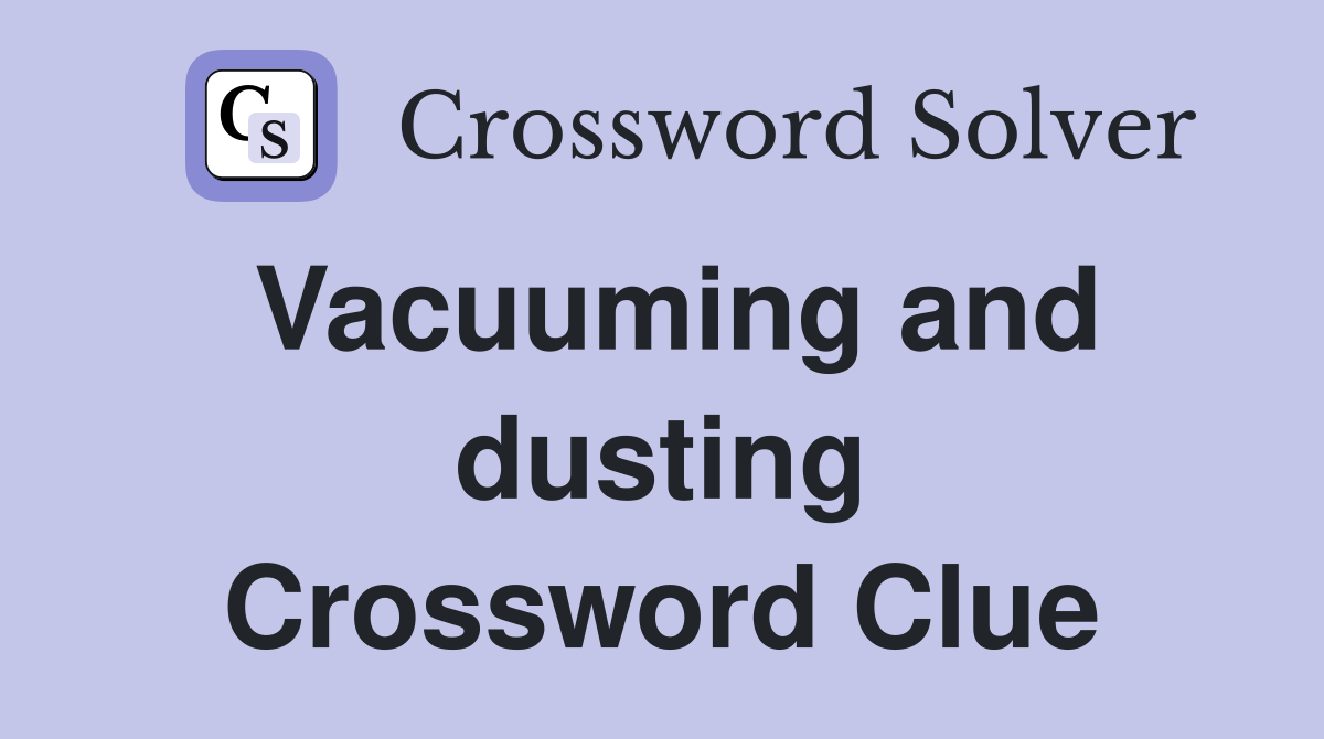 Vacuuming and dusting Crossword Clue