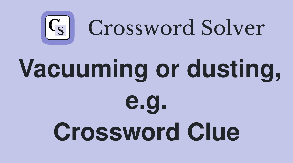 Vacuuming or dusting, e.g. Crossword Clue