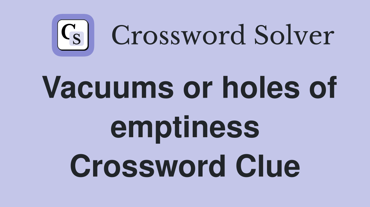 Vacuums or holes of emptiness Crossword Clue